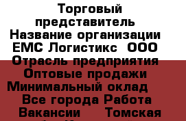 Торговый представитель › Название организации ­ ЕМС Логистикс, ООО › Отрасль предприятия ­ Оптовые продажи › Минимальный оклад ­ 1 - Все города Работа » Вакансии   . Томская обл.,Кедровый г.